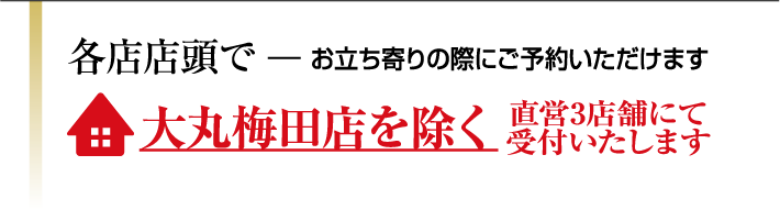 各店店頭でお立ち寄りの際にご予約いただけます/大丸梅田店を除く直営3店舗にて受付いたします