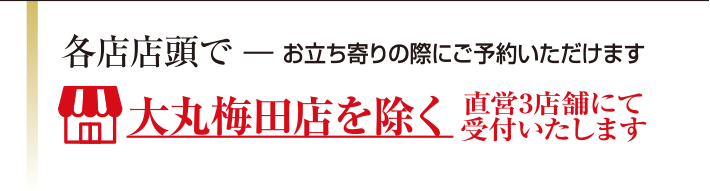 各店店頭でお立ち寄りの際にご予約いただけます/大丸梅田店を除く直営3店舗にて受付いたします